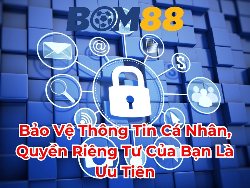 Bảo vệ thông tin cá nhân quyền riêng tư của bạn là ưu tiên