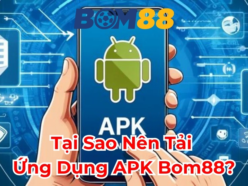 Tại sao nên tải ứng dụng APK BOM88