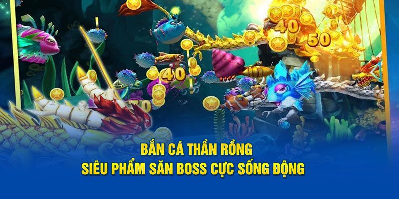 Trải nghiệm Bắn Cá Thần Rồng đỉnh nóc
